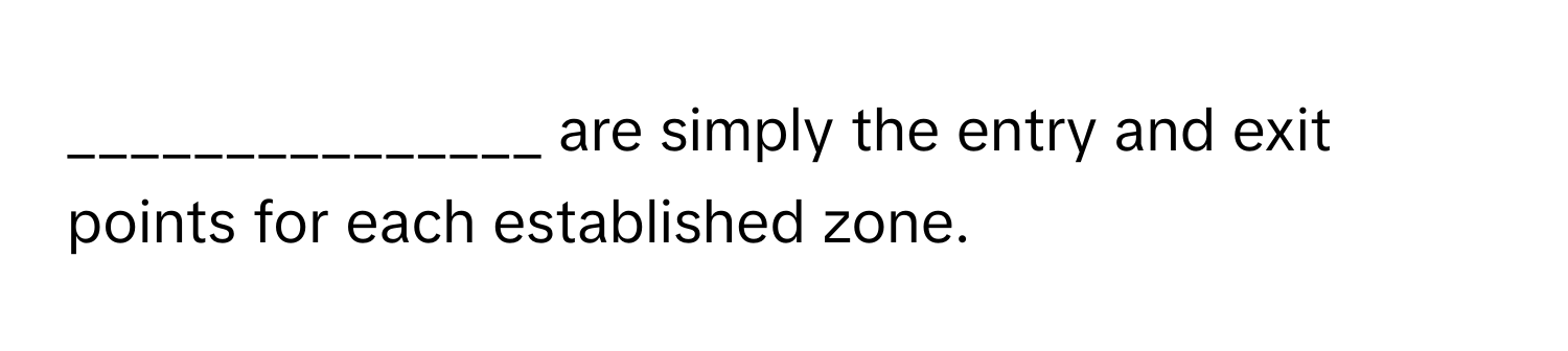 are simply the entry and exit points for each established zone.