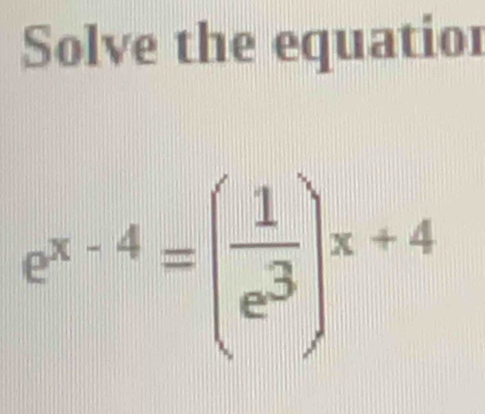 Solve the equatior
e^(x-4)=( 1/e^3 )^x+4