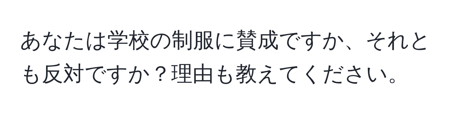 あなたは学校の制服に賛成ですか、それとも反対ですか？理由も教えてください。