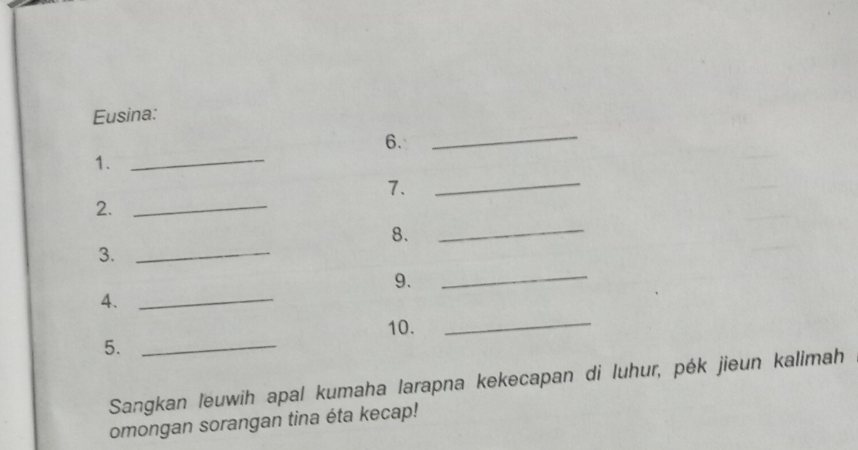 Eusina: 
6. 
_ 
1._ 
7._ 
2._ 
8. 
_ 
3._ 
9. 
_ 
_ 
4._ 
10. 
5._ 
Sangkan leuwih apal kumaha larapna kekecapan di luhur, pék jieun kalimah 
omongan sorangan tina éta kecap!