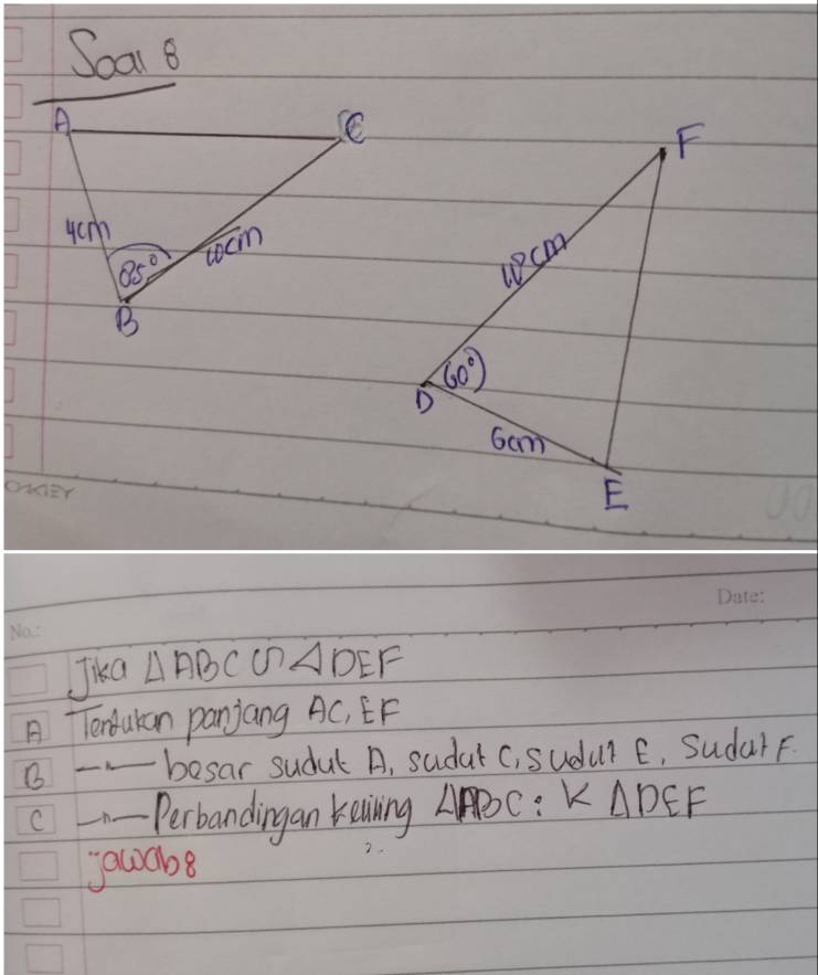 Soar 8
Jka △ ABC un △ DEF
A TTendukan panjang AC, EF
B _besar sudul A, sudat C, sudur E, Sudar F
C __Perbandingan Kaining △ ABC a k △ DEF
jauabe