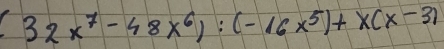 (32x^7-48x^6):(-16x^5)+x(x-3)