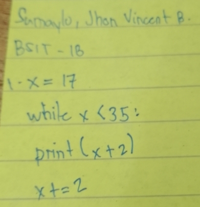 Sumaylo, Jhen Vincent B. 
BSIT - 18
- x=17
while x<35</tex>: 
print (x+2)
x+=2