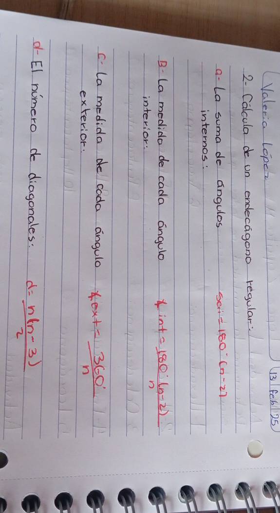 Valeria lopez 
13 feb 25 
2- Calcula de un endecagono regular: 
a- La suma de angules 5ai=180°(n-2)
internos: 
B (a medida de cada angulo 
interior.
int= (180(n-2))/n 
c. la medida de cada angulo 40x+= 360°/n 
exterior. 
d-El nimero de diagonales: d= (n(n-3))/2 