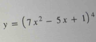 y=(7x^2-5x+1)^4