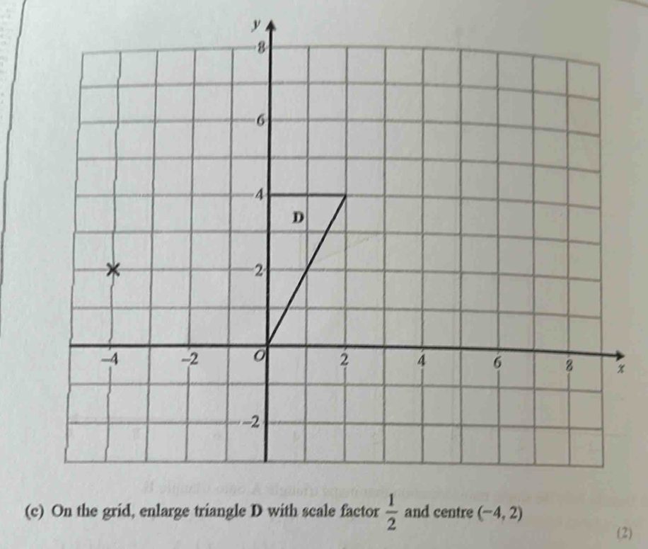 y
(c) On the grid, enlarge triangle D with scale factor  1/2  and centre (-4,2)
(2)