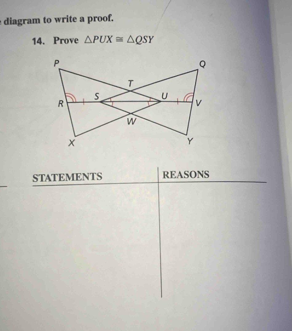 diagram to write a proof. 
14. Prove △ PUX≌ △ QSY
STATEMENTS REASONS