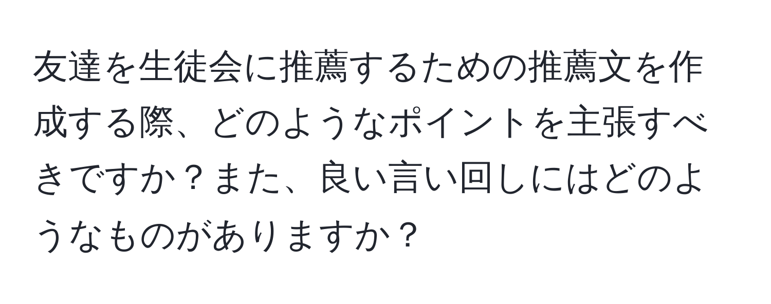 友達を生徒会に推薦するための推薦文を作成する際、どのようなポイントを主張すべきですか？また、良い言い回しにはどのようなものがありますか？