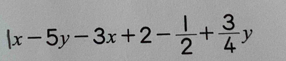 |x-5y-3x+2- 1/2 + 3/4 y
