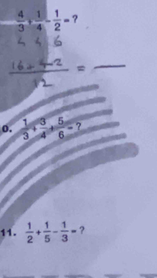  4/3 + 1/4 - 1/2 = ? 
0.  1/3 + 3/4 + 5/6 = ? 
11.  1/2 + 1/5 - 1/3 = ?