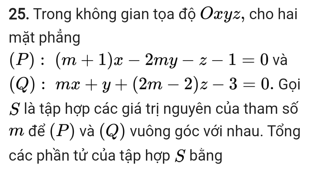 Trong không gian tọa độ Oxyz, cho hai
mặt phẳng
(P):(m+1)x-2my-z-1=0 và
(Q) ) : mx+y+(2m-2)z-3=0. Gọi
S là tập hợp các giá trị nguyên của tham số
m để (P) và (Q) vuông góc với nhau. Tổng
các phần tử của tập hợp S bằng