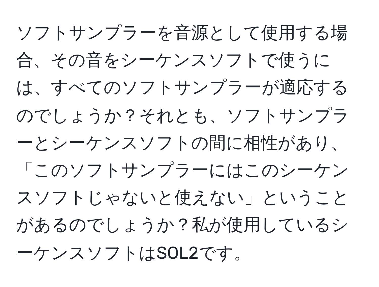 ソフトサンプラーを音源として使用する場合、その音をシーケンスソフトで使うには、すべてのソフトサンプラーが適応するのでしょうか？それとも、ソフトサンプラーとシーケンスソフトの間に相性があり、「このソフトサンプラーにはこのシーケンスソフトじゃないと使えない」ということがあるのでしょうか？私が使用しているシーケンスソフトはSOL2です。