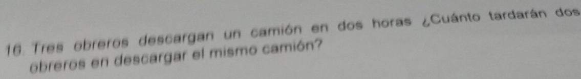 Tres obreros descargan un camión en dos horas ¿Cuánto tardarán dos 
obreros en descargar el mismo camión?