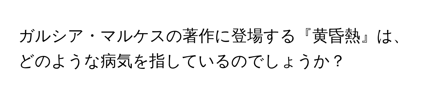 ガルシア・マルケスの著作に登場する『黄昏熱』は、どのような病気を指しているのでしょうか？