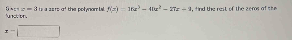 Given x=3 is a zero of the polynomial f(x)=16x^3-40x^2-27x+9 , find the rest of the zeros of the
function.
x=□