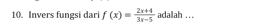 Invers fungsi dari f(x)= (2x+4)/3x-5  adalah …