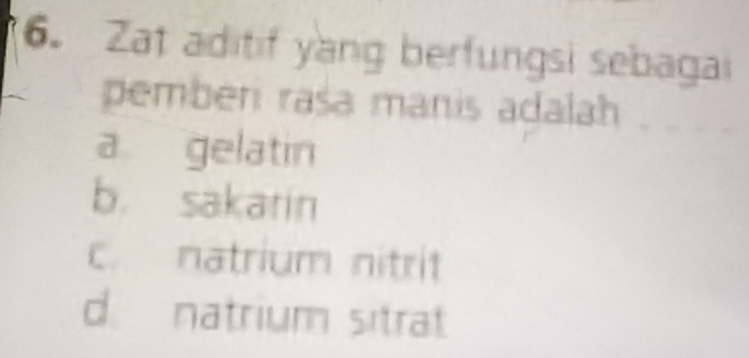 Zat aditif yang berfungsi sebagai
pemben rasa manis adalah
a gelatin
b. sakarin
c. natrium nitrit
d. natrium sitrat