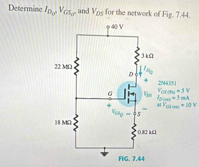 Determine I_D_o,V_GS_O , and V_DS for the network of Fig. 7.44.
V_GS(on)=10V