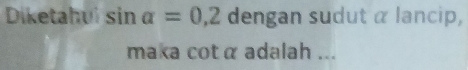 Diketahui sin alpha =0,2 dengan sudut α lancip, 
maka cotα adalah ...