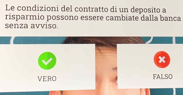 Le condizioni del contratto di un deposito a
risparmio possono essere cambiate dalla banca
senza avviso.
VERO FALSO