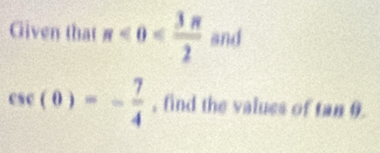 Given that n<0< 3π /2  and
csc (θ )=- 7/4  , find the values of tan 0.