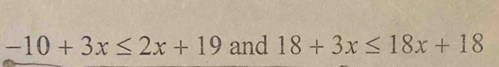 -10+3x≤ 2x+19 and 18+3x≤ 18x+18