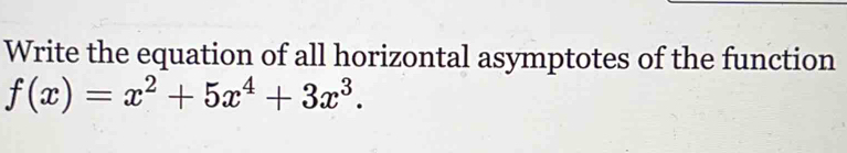 Write the equation of all horizontal asymptotes of the function
f(x)=x^2+5x^4+3x^3.