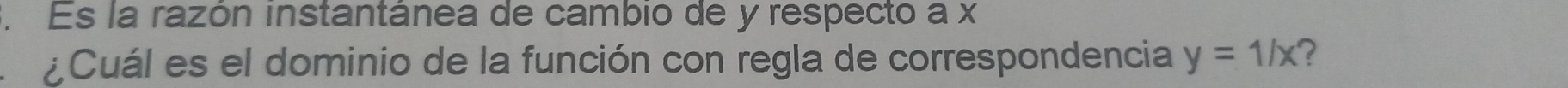 Es la razón instantánea de cambio de y respecto a x
¿Cuál es el dominio de la función con regla de correspondencia y=1/x ?