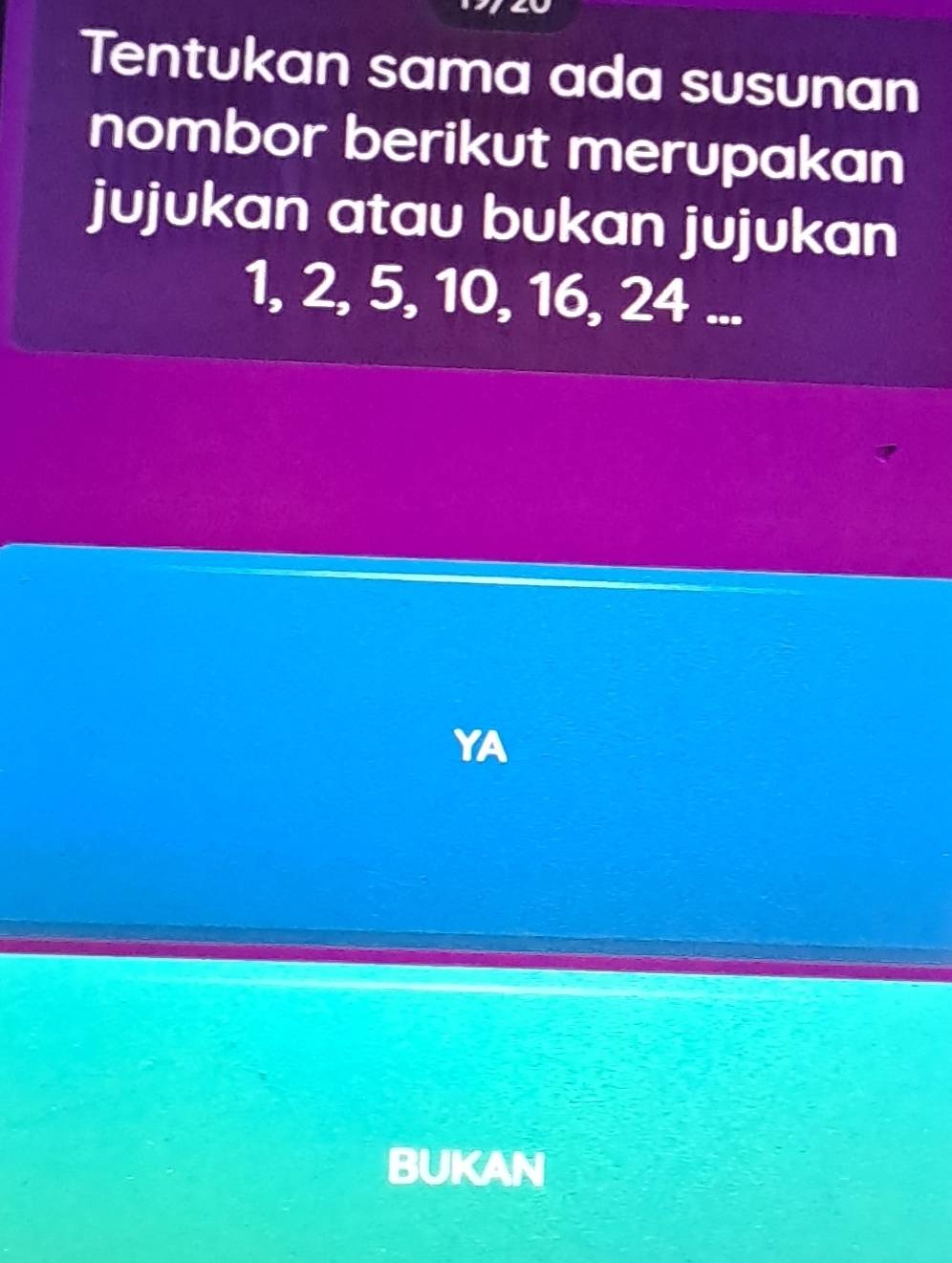 Tentukan sama ada susunan 
nombor berikut merupakan 
jujukan atau bukan jujukan
1, 2, 5, 10, 16, 24... 
YA 
BUKAN