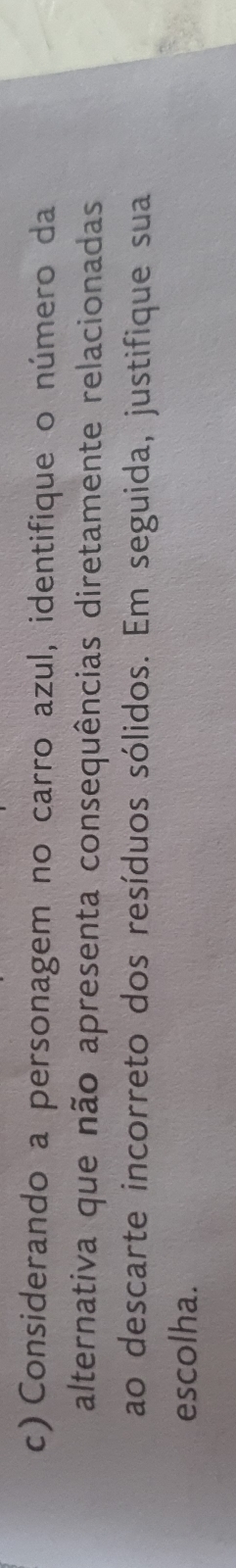 Considerando a personagem no carro azul, identifique o número da 
alternativa que não apresenta consequências diretamente relacionadas 
ao descarte incorreto dos resíduos sólidos. Em seguida, justifique sua 
escolha.