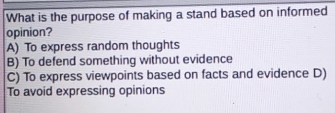 What is the purpose of making a stand based on informed
opinion?
A) To express random thoughts
B) To defend something without evidence
C) To express viewpoints based on facts and evidence D)
To avoid expressing opinions