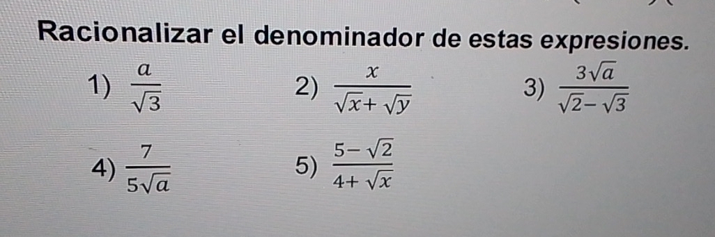 Racionalizar el denominador de estas expresiones. 
1)  a/sqrt(3)   x/sqrt(x)+sqrt(y)   3sqrt(a)/sqrt(2)-sqrt(3) 
2) 
3) 
4)  7/5sqrt(a)   (5-sqrt(2))/4+sqrt(x) 
5)