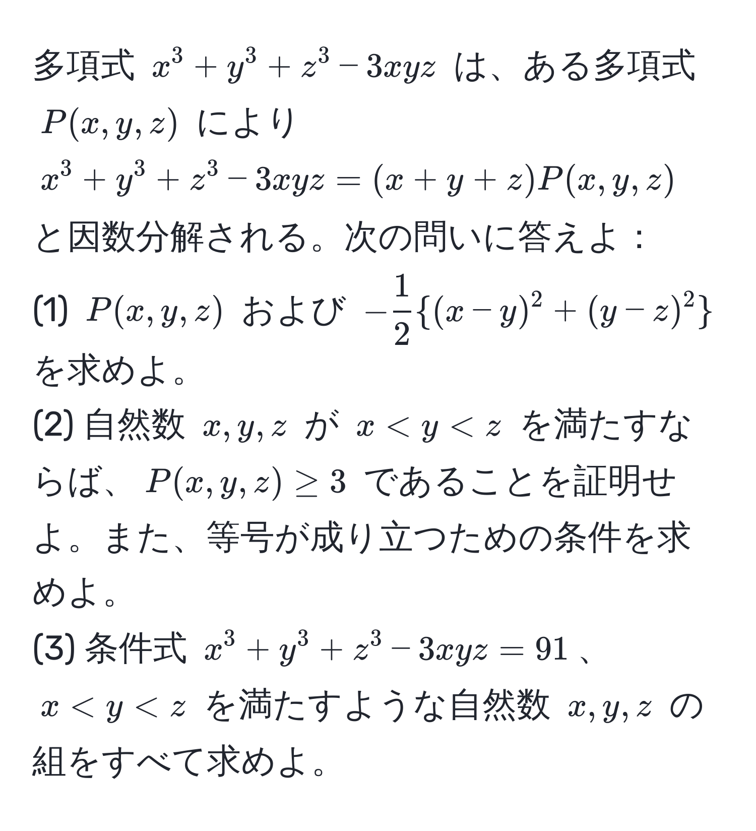 多項式 $x^(3+y^3+z^3-3xyz$ は、ある多項式 $P(x,y,z)$ により $x^3+y^3+z^3-3xyz = (x+y+z)P(x,y,z)$ と因数分解される。次の問いに答えよ：
(1) $P(x,y,z)$ および $-frac1)2(x-y)^2+(y-z)^2$ を求めよ。
(2) 自然数 $x,y,z$ が $x