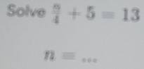 Solve  8/4 +5=13
_ n=