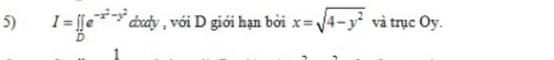 I=prodlimits _De^(-x^2)-y^2 dxdy , với D giới hạn bởi x=sqrt(4-y^2) và trục Oy.