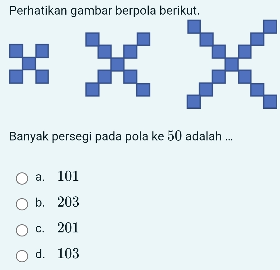 Perhatikan gambar berpola berikut.
Banyak persegi pada pola ke 50 adalah ...
a. 101
b. 203
c. 201
d. 103