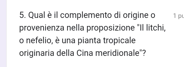 Qual è il complemento di origine o 1 pu 
provenienza nella proposizione "Il litchi, 
o nefelio, è una pianta tropicale 
originaria della Cina meridionale"?