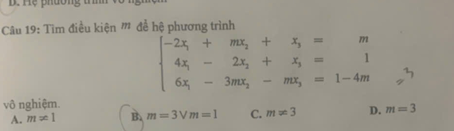 Hệ phường t
Câu 19: Tìm điều kiện m để hệ phương trình
beginarrayl -2x,+mx_2+x_3=m 4x,-2x_1-2=1 6x,-3mx_2-mx_3=1-4mendarray.
vô nghiệm.
A. m!= 1 B. m=3vee m=1 C. m!= 3 D. m=3