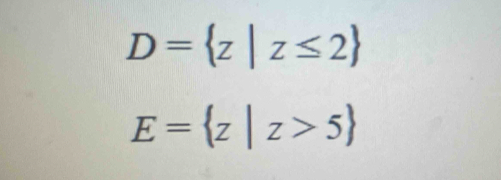 D= z|z≤ 2
E= z|z>5