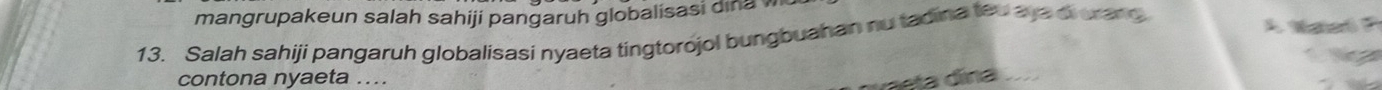 mangrupakeun salah sahiji pangaruh globalisasi dina 
13. Salah sahiji pangaruh globalisasi nyaeta tingtorojol bungbuahan nu tadina teu aya di crand 
M 
contona nyaeta ... a