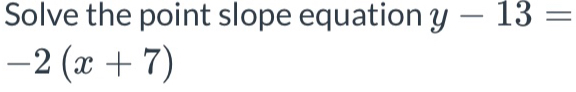 Solve the point slope equation y-13=
-2(x+7)