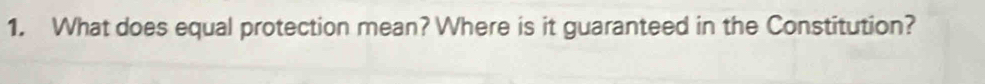 What does equal protection mean? Where is it guaranteed in the Constitution?