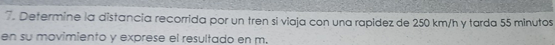 Determine la distancia recorrida por un tren si viaja con una rapidez de 250 km/h y tarda 55 minutos
en su movimiento y exprese el resultado en m.