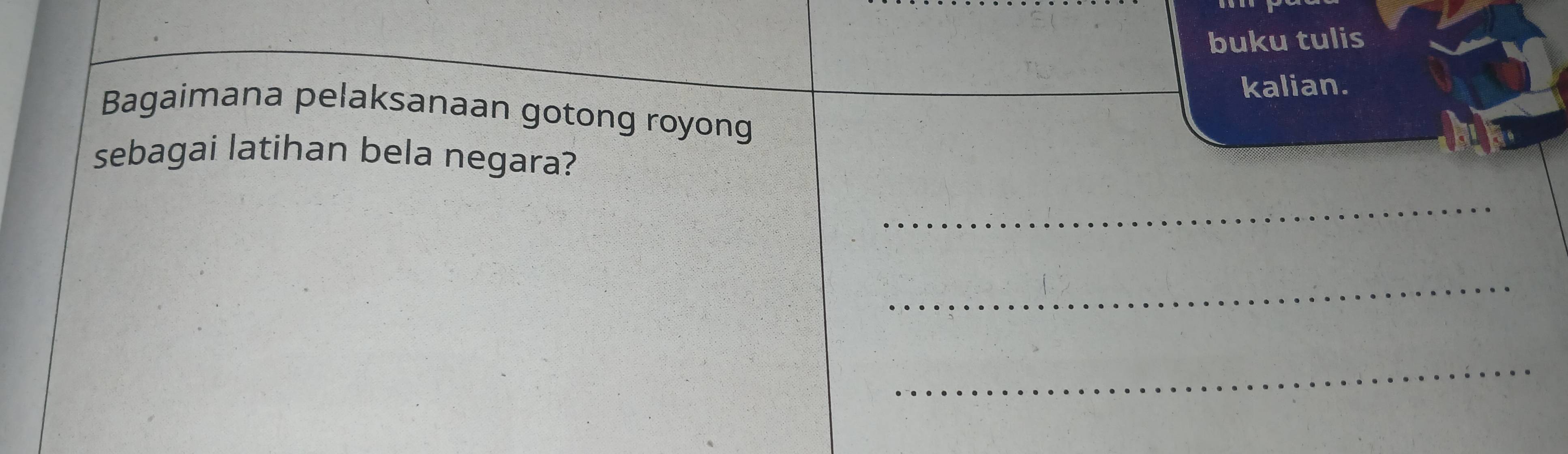 buku tulis 
kalian. 
Bagaimana pelaksanaan gotong royong 
sebagai latihan bela negara? 
_ 
_ 
_