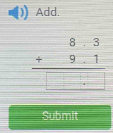 Add.
beginarrayr 8.3 +9.1 hline □ ..□ □ endarray
Submit