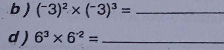 ) (^-3)^2* (^-3)^3= _ 
d ) 6^3* 6^(-2)= _