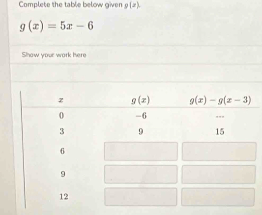 Complete the table below given g(x).
g(x)=5x-6
Show your work here