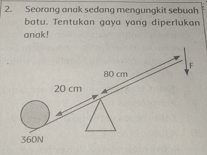 Seorang anak sedang mengungkit sebuah 
batu. Tentukan gaya yang diperlukan 
anak!