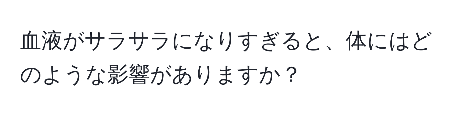 血液がサラサラになりすぎると、体にはどのような影響がありますか？