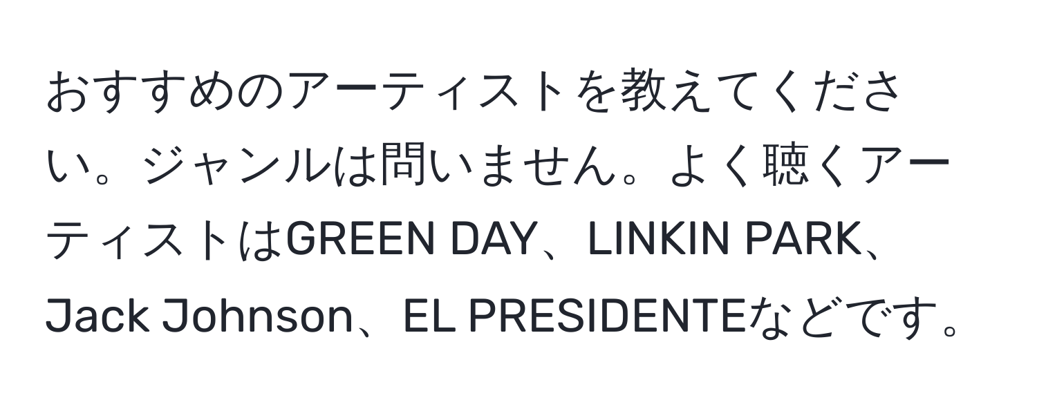 おすすめのアーティストを教えてください。ジャンルは問いません。よく聴くアーティストはGREEN DAY、LINKIN PARK、Jack Johnson、EL PRESIDENTEなどです。